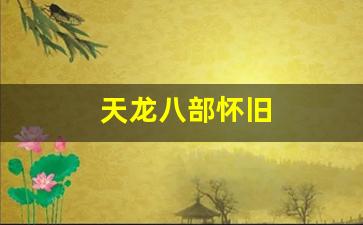 天龙八部怀旧(天龙八部怀旧服)