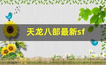 天龙八部最新sf(天龙八部最新神器明尊怎么制作)