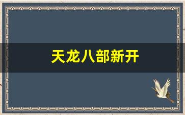 天龙八部新开(天龙八部新开发布网)