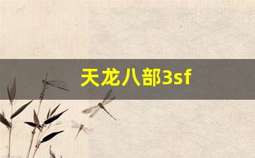 天龙八部sf：天龙八部3sf(天龙八部3少林厉害吗)