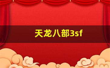 天龙八部3sf(天龙八部3svip在哪看)