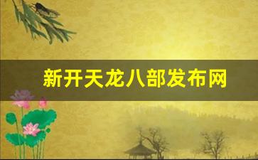 新开天龙八部发布网(新开天龙八部发布网络) (2)