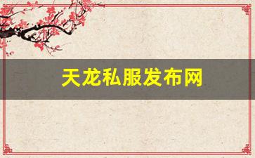 天龙私服发布网(最新天龙sf发布网列表)