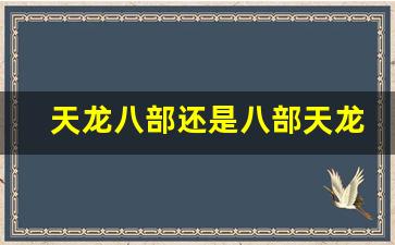 天龙八部还是八部天龙(天龙八部与八部天龙)
