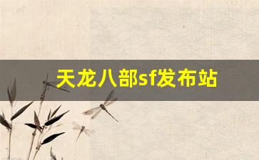 新天龙八部私服：天龙八部sf发布站(天龙八部sf下载安装教程)