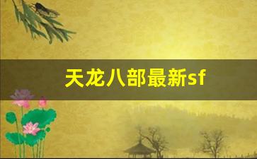 天龙八部最新sf(天龙八部最新神器明尊怎么制作)