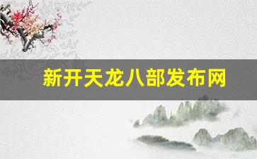 天龙八部新开：新开天龙八部发布网(今日新服天龙八部发布网)